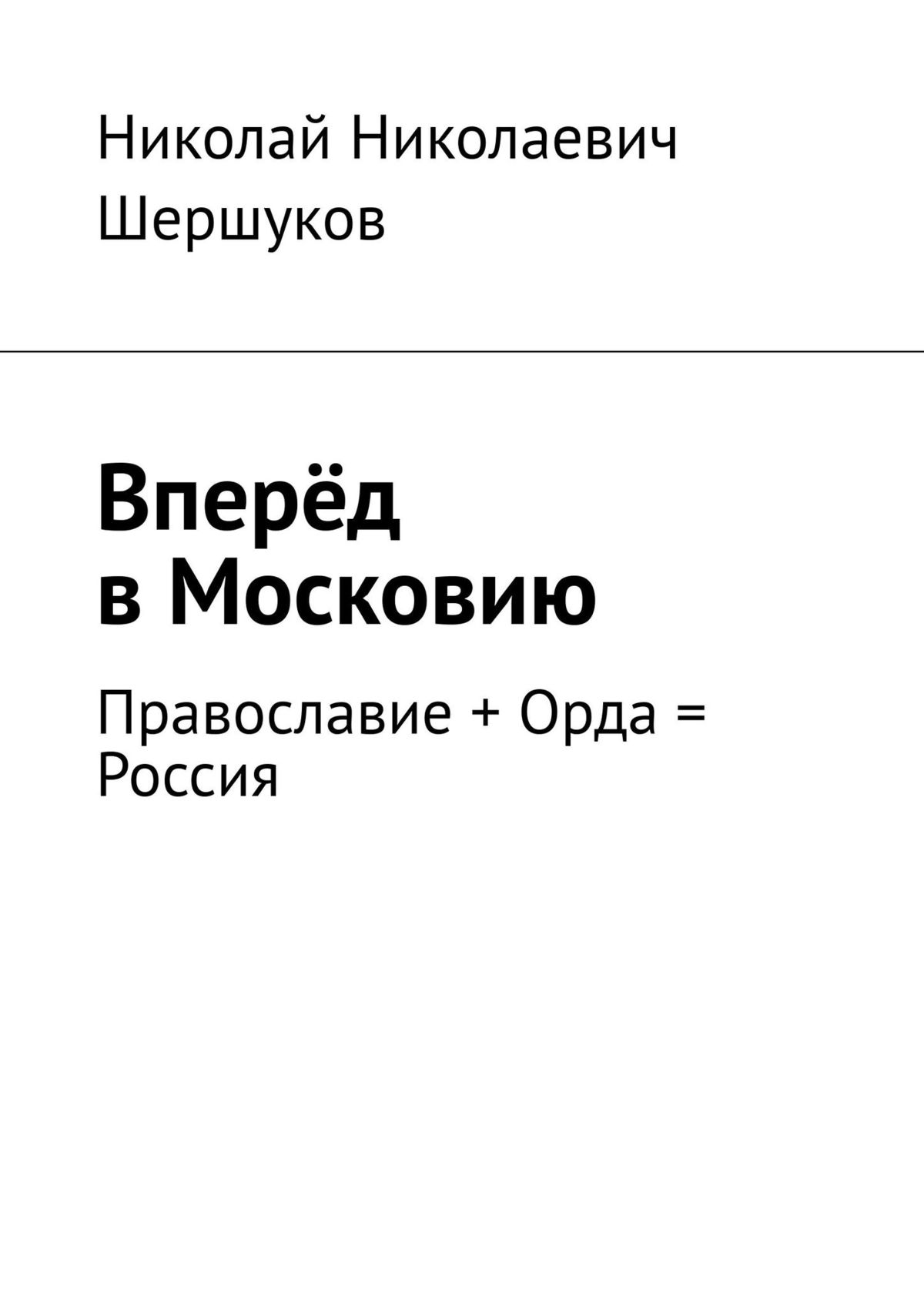 Вперёд в Московию. Стихотворения и проза. Православие + Орда = Россия