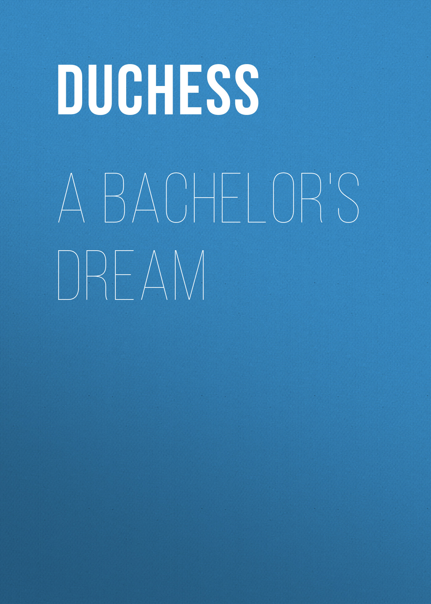 Книга A Bachelor's Dream из серии , созданная  Duchess, может относится к жанру Зарубежная старинная литература, Зарубежная классика, Зарубежная фантастика. Стоимость электронной книги A Bachelor's Dream с идентификатором 24621229 составляет 0 руб.