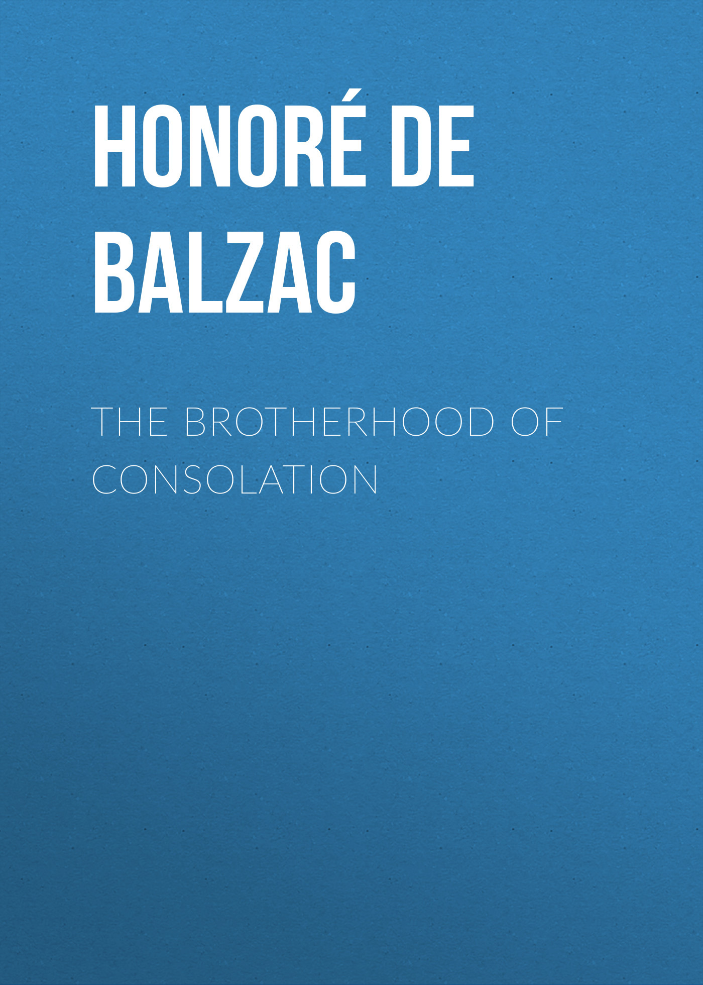 Книга The Brotherhood of Consolation из серии , созданная Honoré Balzac, может относится к жанру Литература 19 века, Зарубежная старинная литература, Зарубежная классика. Стоимость электронной книги The Brotherhood of Consolation с идентификатором 25021227 составляет 0 руб.