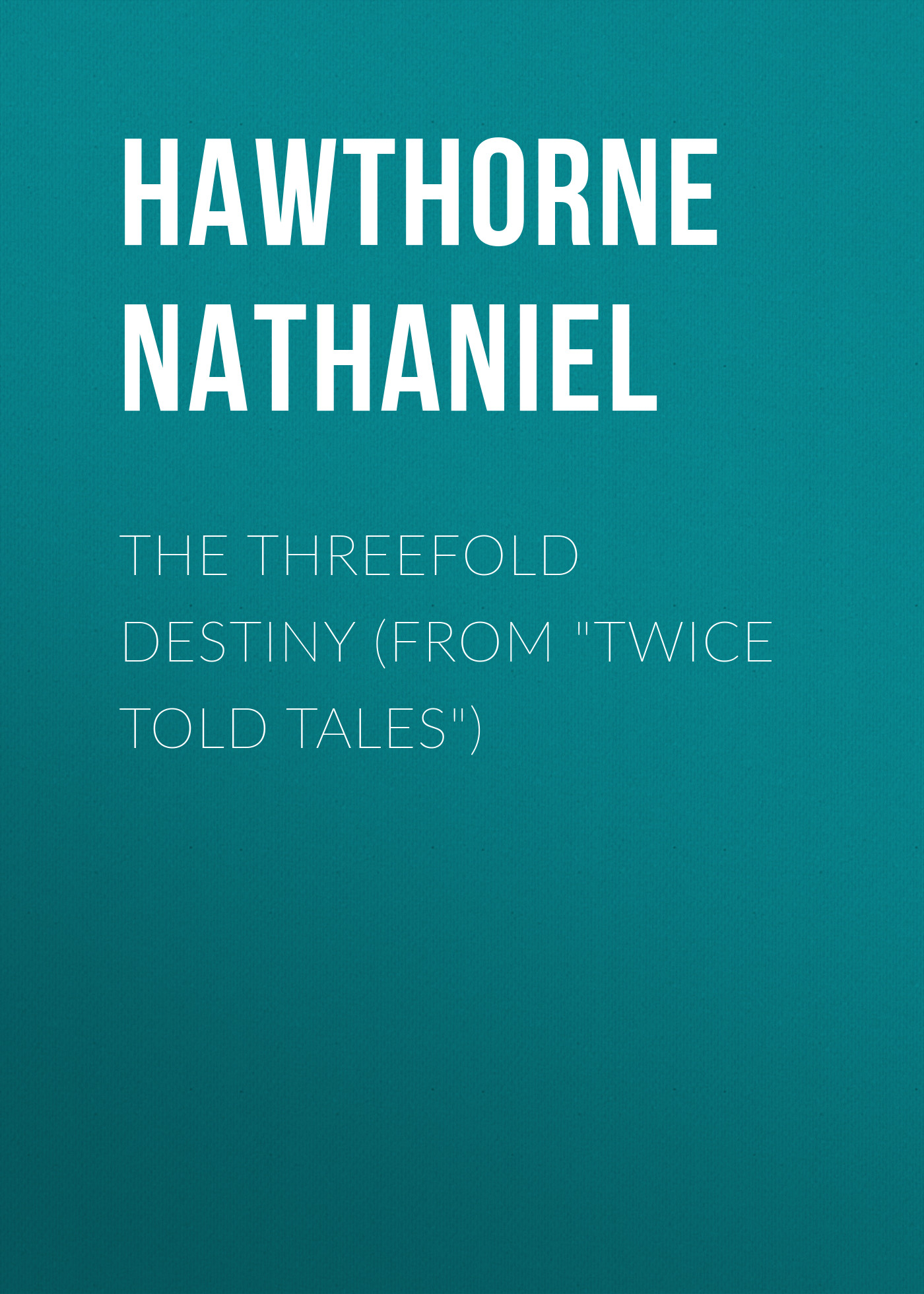 The Threefold Destiny (From"Twice Told Tales")