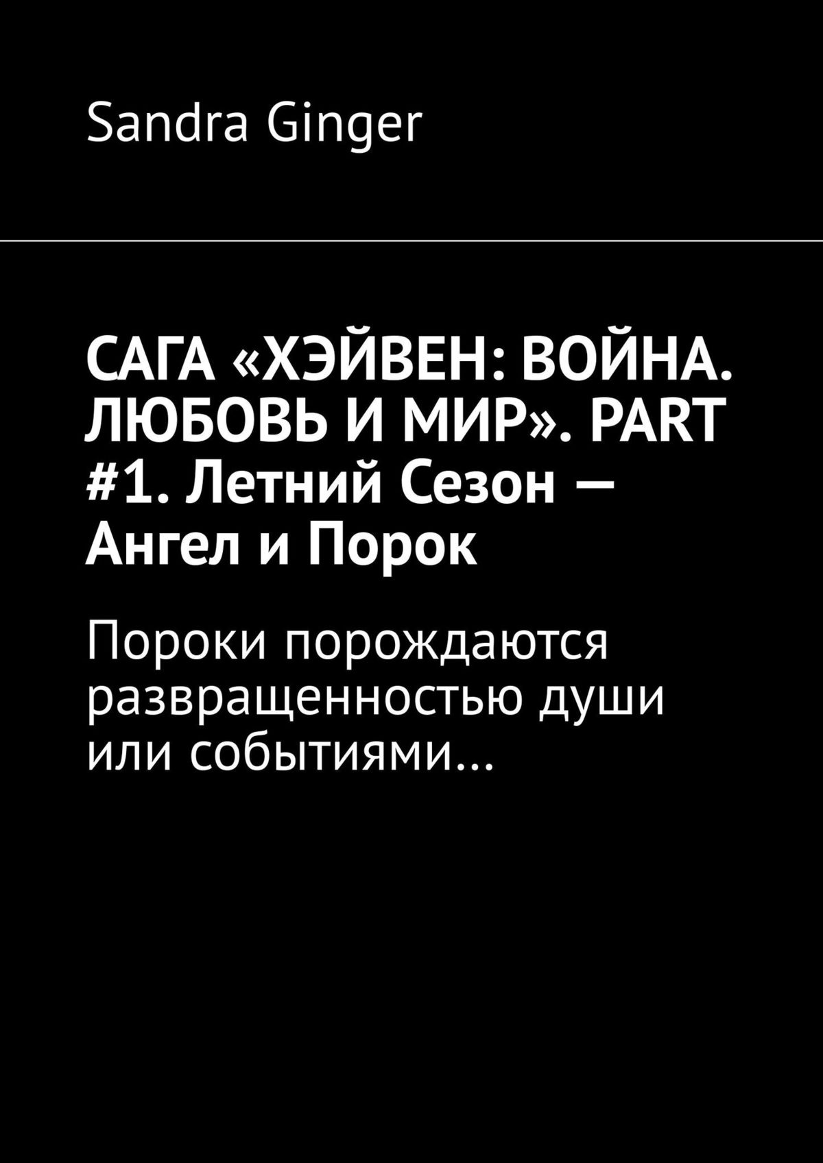 Книга САГА «ХЭЙВЕН: ВОЙНА. ЛЮБОВЬ И МИР». PART #1. Летний Сезон – Ангел и Порок. Пороки порождаются развращенностью души или событиями… из серии , созданная Sandra Ginger, написана в жанре Мифы. Легенды. Эпос, Приключения: прочее, Русское фэнтези, Современные любовные романы. Стоимость электронной книги САГА «ХЭЙВЕН: ВОЙНА. ЛЮБОВЬ И МИР». PART #1. Летний Сезон – Ангел и Порок. Пороки порождаются развращенностью души или событиями… с идентификатором 26107820 составляет 200.00 руб.