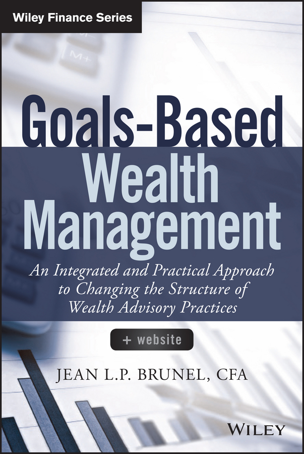 Goals-Based Wealth Management. An Integrated and Practical Approach to Changing the Structure of Wealth Advisory Practices