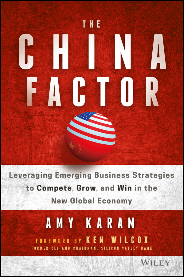 The China Factor. Leveraging Emerging Business Strategies to Compete, Grow, and Win in the New Global Economy