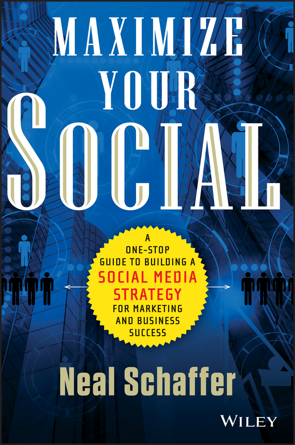 Maximize Your Social. A One-Stop Guide to Building a Social Media Strategy for Marketing and Business Success