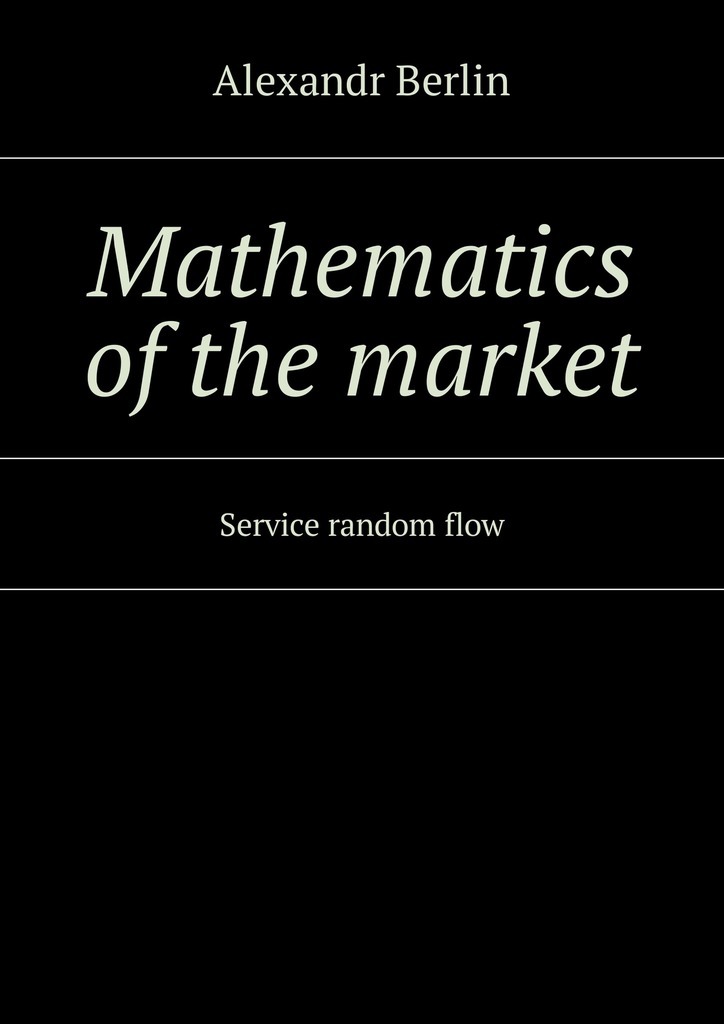 Книга  Mathematics of the market. Service random flow созданная Alexandr Berlin может относится к жанру математика, просто о бизнесе. Стоимость электронной книги Mathematics of the market. Service random flow с идентификатором 28509924 составляет 40.00 руб.