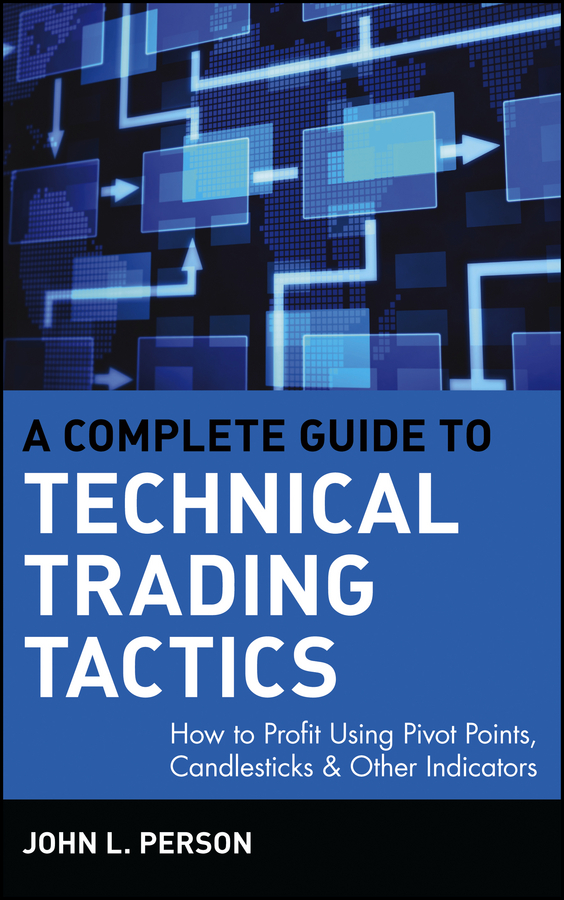 A Complete Guide to Technical Trading Tactics. How to Profit Using Pivot Points, Candlesticks&Other Indicators