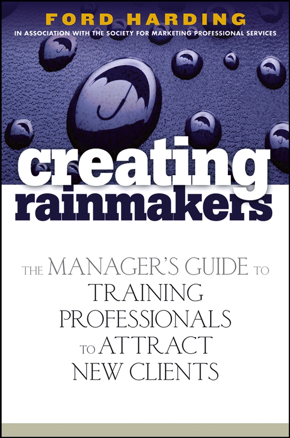 Creating Rainmakers. The Manager's Guide to Training Professionals to Attract New Clients