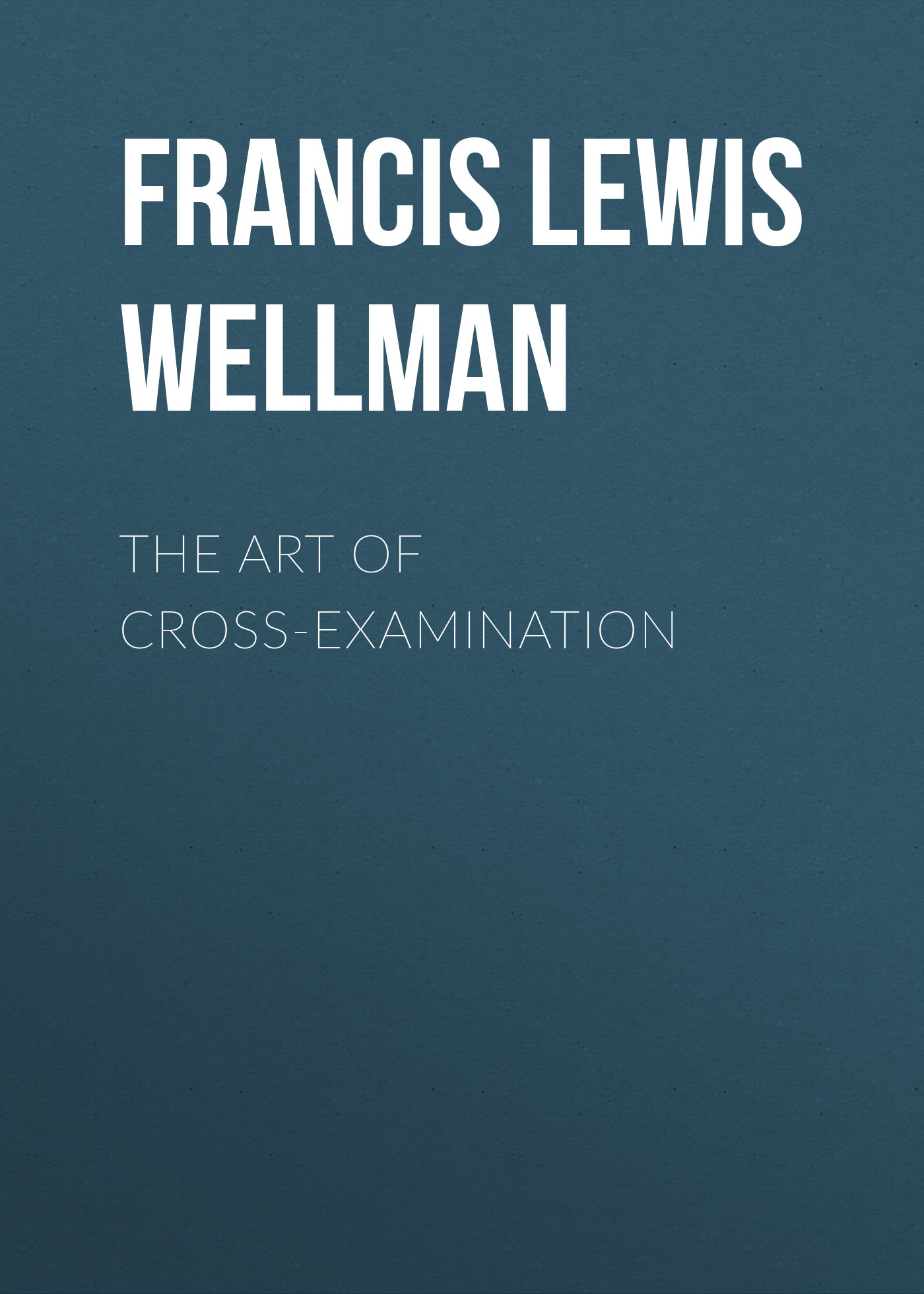 Книга The Art of Cross-Examination из серии , созданная Francis Lewis Wellman, может относится к жанру Зарубежная образовательная литература, Юриспруденция, право. Стоимость электронной книги The Art of Cross-Examination с идентификатором 34336122 составляет 0 руб.