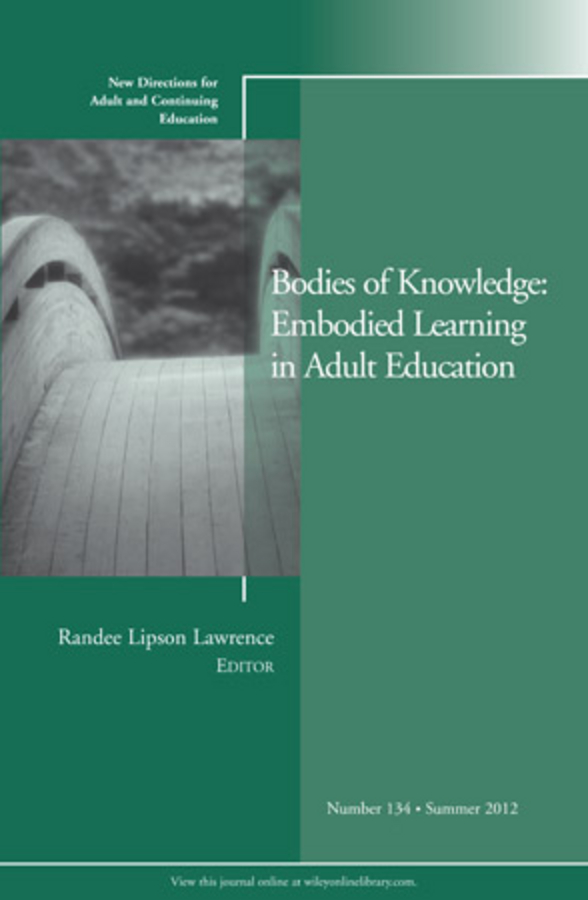 Bodies of Knowledge: Embodied Learning in Adult Education. New Directions for Adult and Continuing Education, Number 134