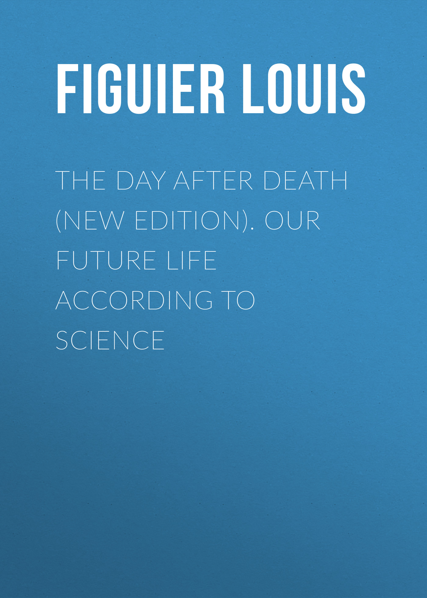 The Day After Death (New Edition). Our Future Life According to Science