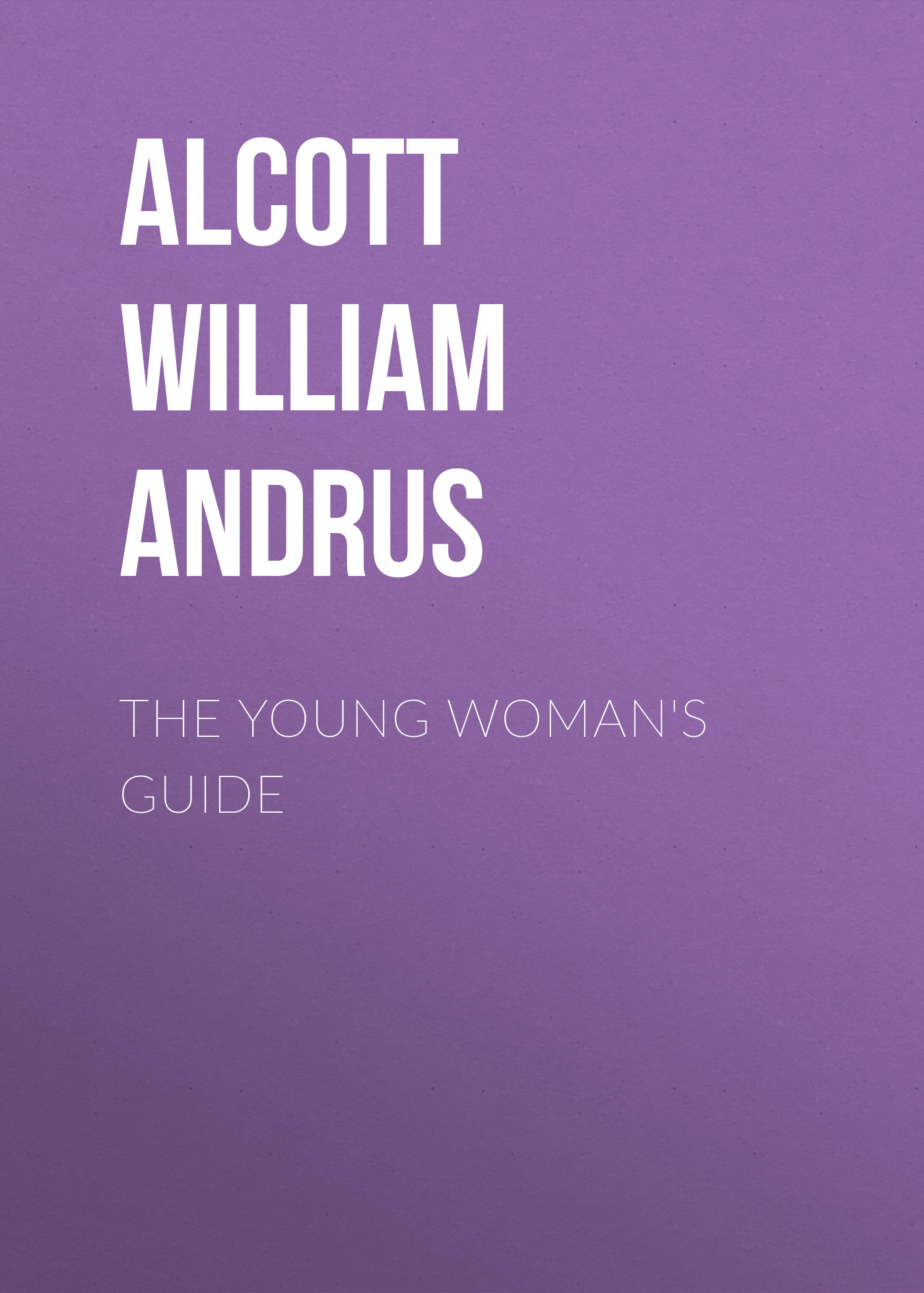 Книга The Young Woman's Guide из серии , созданная William Alcott, может относится к жанру Зарубежная классика, Зарубежная эзотерическая и религиозная литература, Философия, Зарубежная психология, Зарубежная старинная литература. Стоимость электронной книги The Young Woman's Guide с идентификатором 36363526 составляет 0 руб.