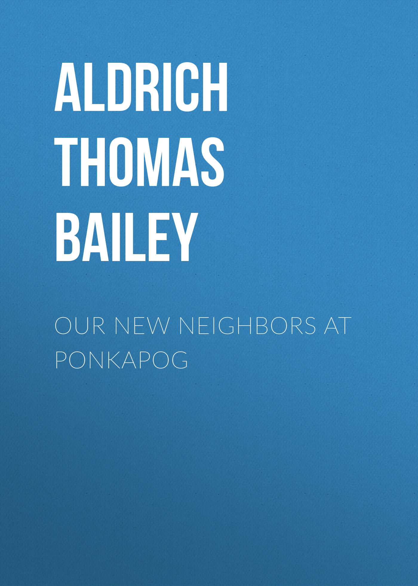 Книга Our New Neighbors At Ponkapog из серии , созданная Thomas Aldrich, может относится к жанру Зарубежная классика, Литература 19 века, Зарубежная старинная литература. Стоимость электронной книги Our New Neighbors At Ponkapog с идентификатором 36367326 составляет 0 руб.