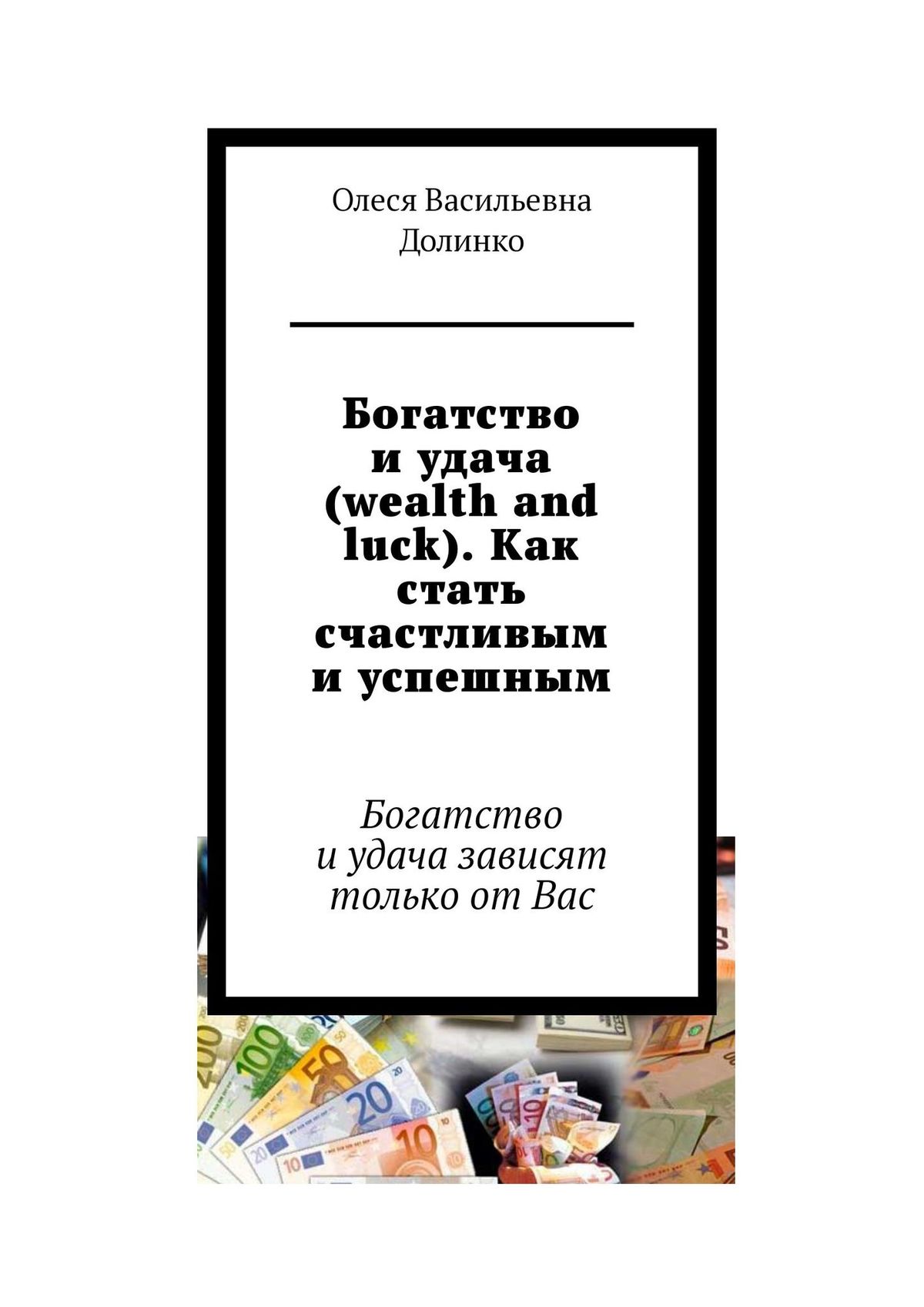 Книга  Богатство и удача (wealth and luck). Как стать счастливым и успешным. Богатство и удача зависят только от Вас созданная Олеся Васильевна Долинко может относится к жанру просто о бизнесе. Стоимость электронной книги Богатство и удача (wealth and luck). Как стать счастливым и успешным. Богатство и удача зависят только от Вас с идентификатором 37665529 составляет 488.00 руб.