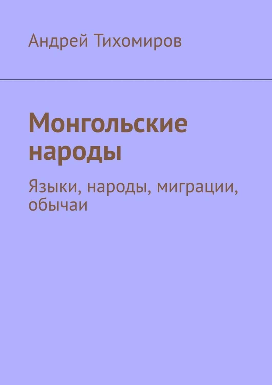 Книга Монгольские народы из серии , созданная Андрей Тихомиров, может относится к жанру Политика, политология, История, Языкознание. Стоимость книги Монгольские народы  с идентификатором 38838020 составляет 180.00 руб.