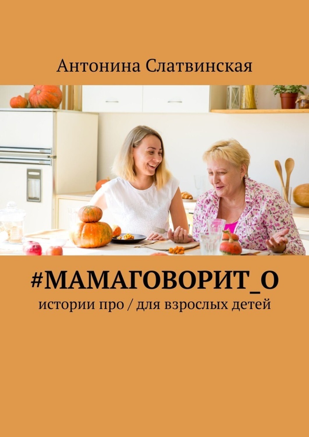 Книга #мамаговорит_о. Истории про / для взрослых детей из серии , созданная Антонина Слатвинская, может относится к жанру Современная русская литература, Общая психология. Стоимость электронной книги #мамаговорит_о. Истории про / для взрослых детей с идентификатором 42308821 составляет 400.00 руб.