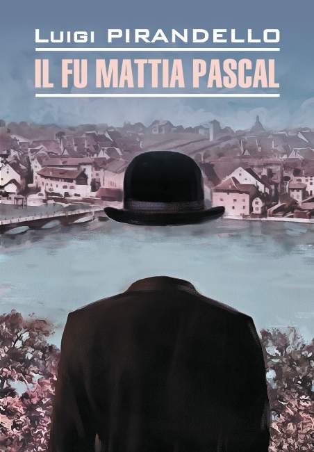 Il fu Mattia Pascal /Покойный Маттиа Паскаль. Книга для чтения на итальянском языке