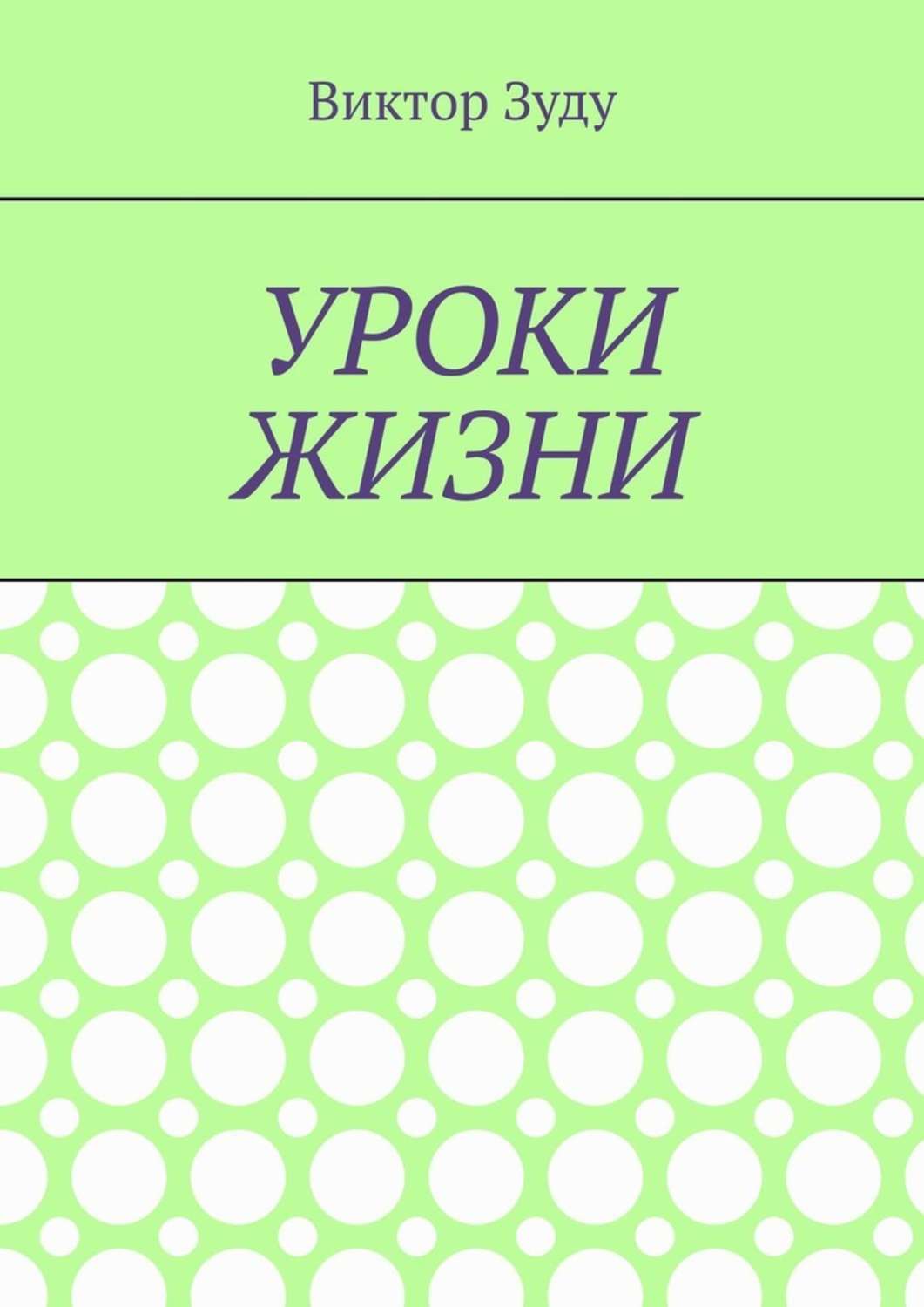 Книга Уроки жизни. Истинный ученик учится у жизни из серии , созданная Виктор Зуду, может относится к жанру Общая психология. Стоимость электронной книги Уроки жизни. Истинный ученик учится у жизни с идентификатором 50174022 составляет 200.00 руб.