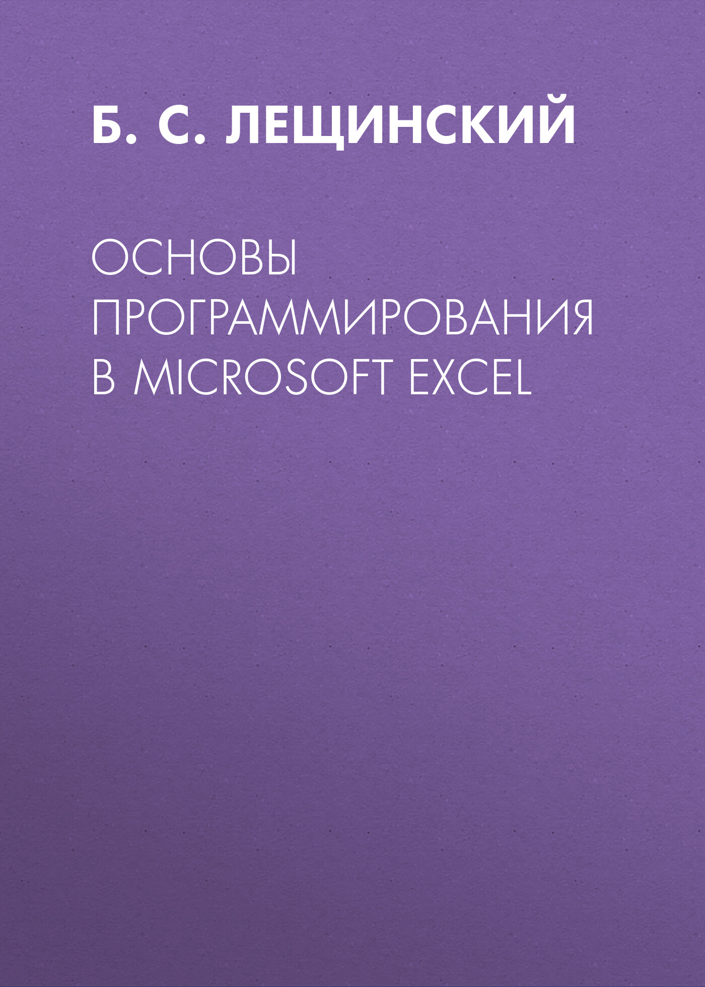 Книга  Основы программирования в Microsoft Excel созданная Б. С. Лещинский может относится к жанру программирование, учебно-методические пособия. Стоимость электронной книги Основы программирования в Microsoft Excel с идентификатором 67250825 составляет 149.00 руб.