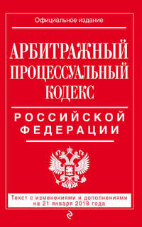 Обложка «Арбитражный процессуальный кодекс Российской Федерации. Текст с изменениями и дополнениями на 21 января 2018 года»