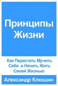 Обложка «Принципы Жизни: Как Перестать Мучить Себя и Начать Жить Своей Жизнью»