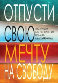 Обложка «Отпусти свою мечту на свободу. Инструкция для исполнения желаний»