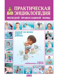 Обложка «Практическая энциклопедия молодой православной мамы. Первый год жизни вашего ребенка. Советы священника и врача»