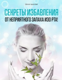 Обложка «Секреты избавления от неприятного запаха изо рта!»