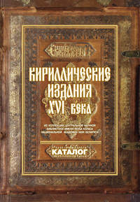 Обложка «Кириллические издания ХVI века из коллекции Центральной научной библиотеки имени Якуба Коласа Национальной академии наук Беларуси»