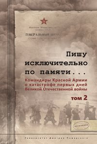 Обложка «Пишу иск лючительно по памяти… Командиры Красной Армии о катастрофе первых дней Великой Отечественной войны. Том 2»