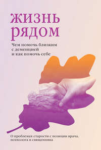 Обложка «Жизнь рядом. Чем помочь близким с деменцией и как помочь себе»