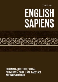 Обложка «English Sapiens. Понимать для того, чтобы применять. Book I. Как работает английский язык»
