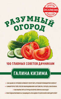 Обложка «Разумный огород. 100 главных советов дачникам от Галины Кизимы»