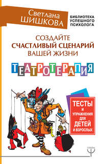 Обложка «Создайте счастливый сценарий вашей жизни. Театротерапия. Тесты и упражнения для детей и взрослых»
