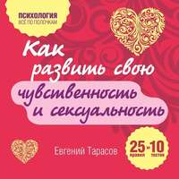Обложка «Как развить свою чувственность и сексуальность. 25 правил и 10 тестов»