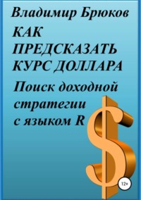 Обложка «Как предсказать курс доллара. Поиск доходной стратегии с языком R»