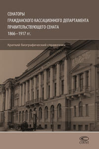 Обложка «Сенаторы Гражданского кассационного департамента Правительствующего Сената, 1866–1917 гг. Краткий биографический справочник»