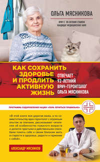 Обложка «Как сохранить здоровье и продлить активную жизнь. Отвечает 92-летний врач-геронтолог Ольга Мясникова»