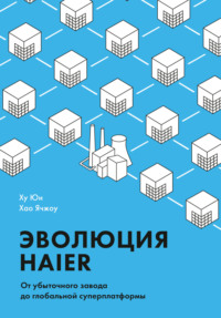 Обложка «Эволюция Haier. От убыточного завода до глобальной суперплатформы»