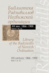 Обложка «Библиотека Радзивиллов Несвижской ординации. XIX век: 1866–1900. Книга 1 (А–G) / Library of the Radziwills of Nesvizh Ordination. XIX century: 1866–1900. Book 1 (A–G)»