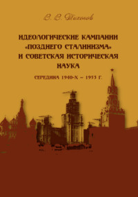Обложка «Идеологические кампании «позднего сталинизма» и советская историческая наука (середина 1940-х – 1953 г.)»