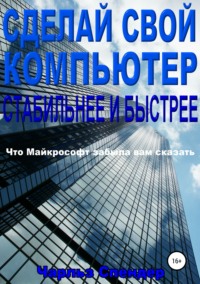 Обложка «Сделай свой компьютер стабильнее и быстрее: Что Майкрософт забыла вам сказать»