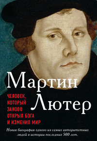 Обложка «Мартин Лютер. Человек, который заново открыл Бога и изменил мир»