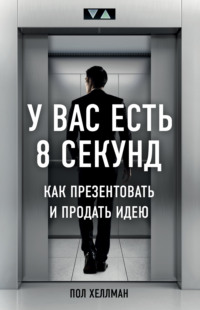 Обложка «У вас есть 8 секунд. Как презентовать и продать идею»