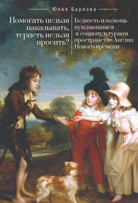 Обложка «Помогать нельзя наказывать, терпеть нельзя просить? Бедность и помощь нуждающимся в социокультурном пространстве Англии Нового времени»