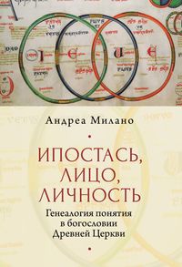 Обложка «Ипостась, Лицо, Личность. Генеалогия понятия в богословии Древней Церкви»