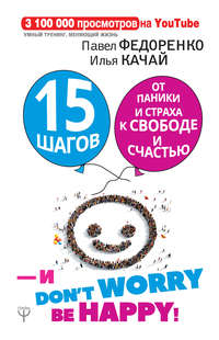 Обложка «15 шагов от паники и страха к свободе и счастью. И – don’t worry! bе happy!»