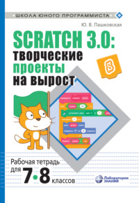 Обложка «Scratch 3.0: творческие проекты на вырост. Рабочая тетрадь для 7–8 классов»