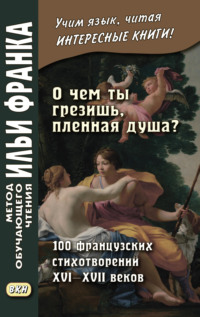 Обложка ««О чем ты грезишь, пленная душа?» 100 французских стихотворений XVI–XVII веков»