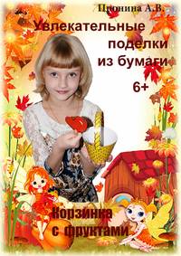 Обложка «Увлекательные поделки из бумаги. Корзинка с фруктами»