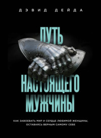 Обложка «Путь настоящего мужчины. Как завоевать мир и сердце любимой женщины, оставаясь верным самому себе»
